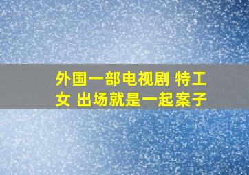 外国一部电视剧 特工女 出场就是一起案子